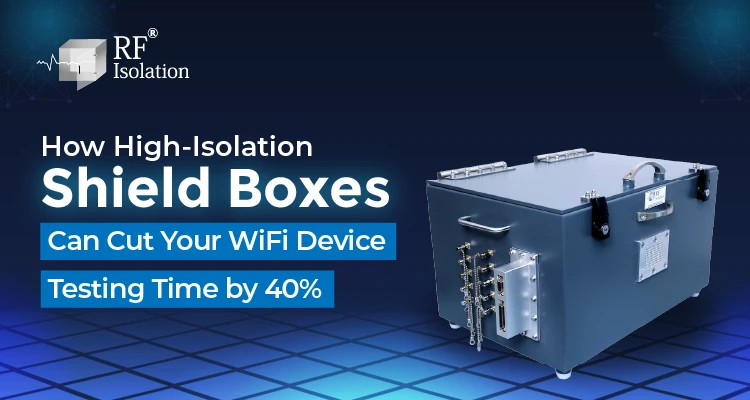 How High-Isolation Shield Boxes Can Cut Your Wi-Fi Device Testing Time by 40% - new
